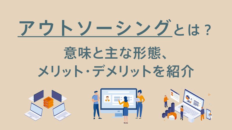 記事タイトル「アウトソーシングとは？意味と主な形態、メリット・デメリットを紹介」
