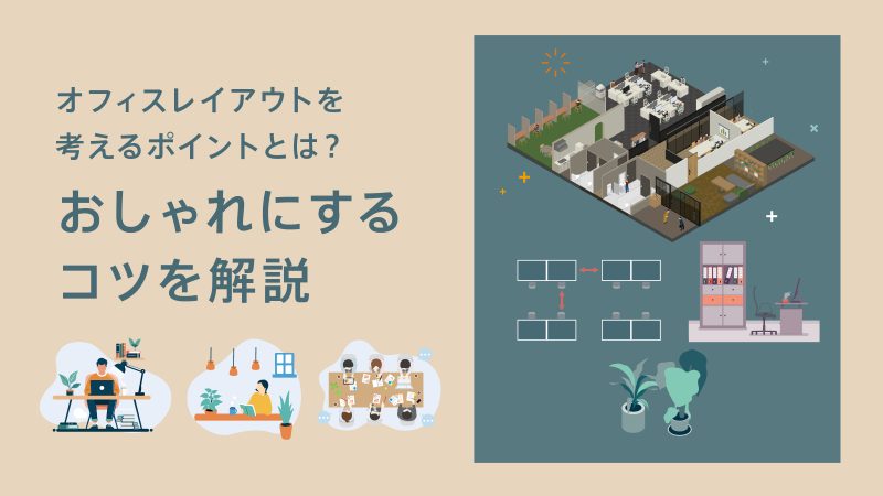 オフィスレイアウトのポイントとおしゃれにするコツを解説するイラスト。オフィスレイアウト図、デスク、椅子、棚、観葉植物、仕事をする人、打ち合わせをする人、談笑する人のイラストが描かれている。